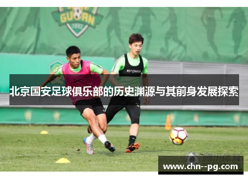 北京国安足球俱乐部的历史渊源与其前身发展探索