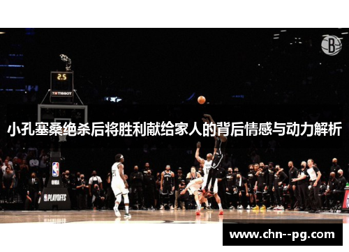 小孔塞桑绝杀后将胜利献给家人的背后情感与动力解析