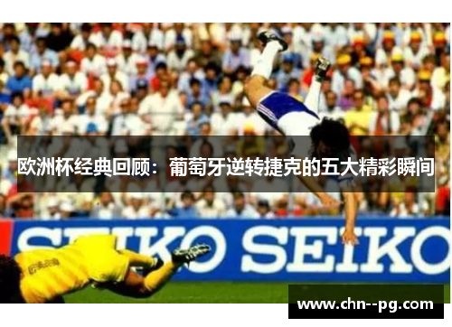 欧洲杯经典回顾：葡萄牙逆转捷克的五大精彩瞬间