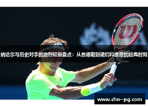 纳达尔与历史对手的激烈较量盘点：从费德勒到德约科维奇的经典时刻
