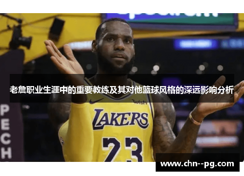 老詹职业生涯中的重要教练及其对他篮球风格的深远影响分析