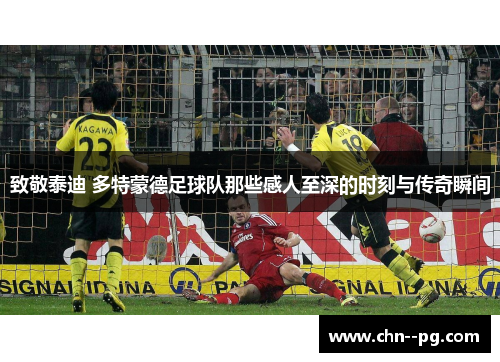 致敬泰迪 多特蒙德足球队那些感人至深的时刻与传奇瞬间