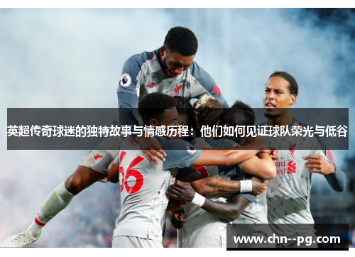 英超传奇球迷的独特故事与情感历程：他们如何见证球队荣光与低谷