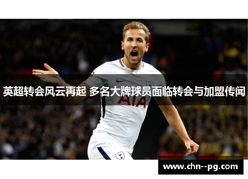 英超转会风云再起 多名大牌球员面临转会与加盟传闻