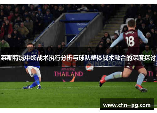 莱斯特城中场战术执行分析与球队整体战术融合的深度探讨