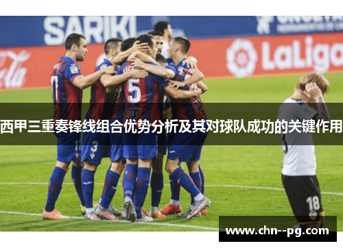 西甲三重奏锋线组合优势分析及其对球队成功的关键作用