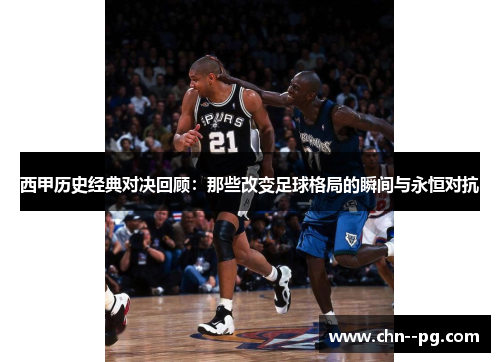 西甲历史经典对决回顾：那些改变足球格局的瞬间与永恒对抗
