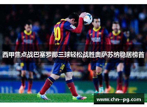 西甲焦点战巴塞罗那三球轻松战胜奥萨苏纳稳居榜首