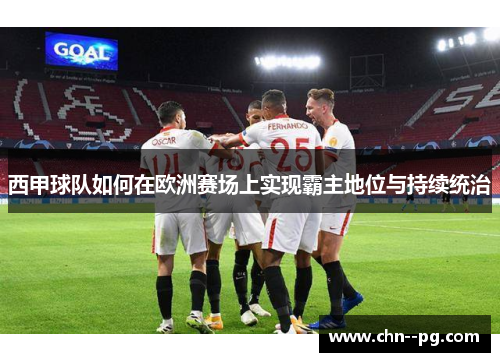 西甲球队如何在欧洲赛场上实现霸主地位与持续统治