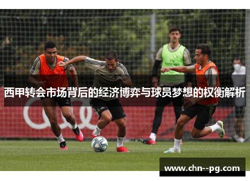 西甲转会市场背后的经济博弈与球员梦想的权衡解析