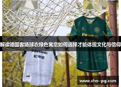 解读德国客场球衣绿色寓意如何选择才能体现文化与信仰