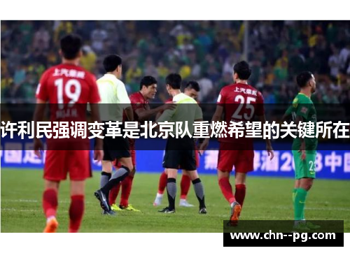 许利民强调变革是北京队重燃希望的关键所在