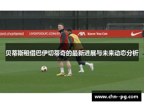 贝蒂斯租借巴伊切蒂奇的最新进展与未来动态分析