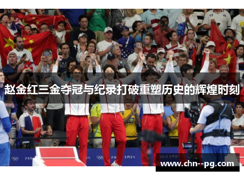 赵金红三金夺冠与纪录打破重塑历史的辉煌时刻