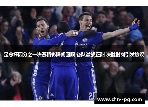 足总杯四分之一决赛精彩瞬间回顾 各队激战正酣 决胜时刻引发热议