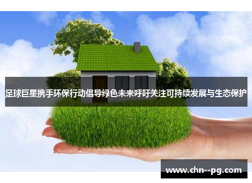 足球巨星携手环保行动倡导绿色未来呼吁关注可持续发展与生态保护