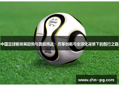 中国足球新发展趋势与面临挑战：改革创新与全球化背景下的前行之路