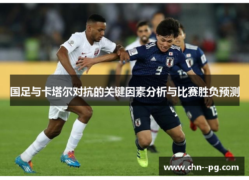 国足与卡塔尔对抗的关键因素分析与比赛胜负预测