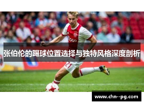 张伯伦的踢球位置选择与独特风格深度剖析