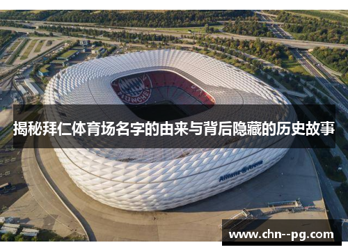 揭秘拜仁体育场名字的由来与背后隐藏的历史故事