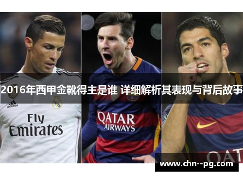2016年西甲金靴得主是谁 详细解析其表现与背后故事