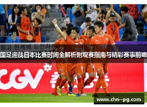 国足迎战日本比赛时间全解析附观赛指南与精彩赛事前瞻