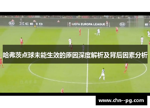 哈弗茨点球未能生效的原因深度解析及背后因素分析