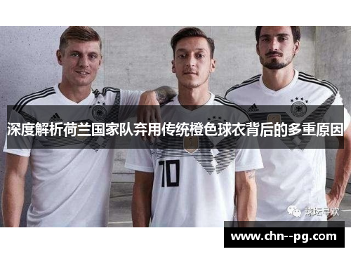 深度解析荷兰国家队弃用传统橙色球衣背后的多重原因
