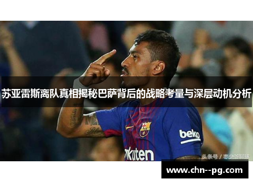 苏亚雷斯离队真相揭秘巴萨背后的战略考量与深层动机分析