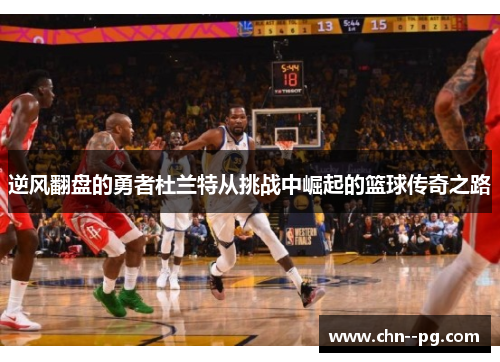 逆风翻盘的勇者杜兰特从挑战中崛起的篮球传奇之路