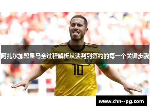 阿扎尔加盟皇马全过程解析从谈判到签约的每一个关键步骤