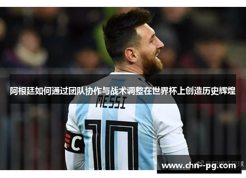 阿根廷如何通过团队协作与战术调整在世界杯上创造历史辉煌