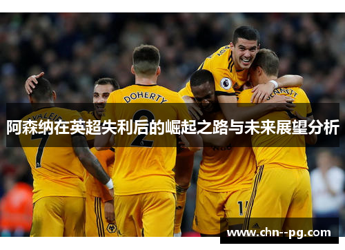 阿森纳在英超失利后的崛起之路与未来展望分析
