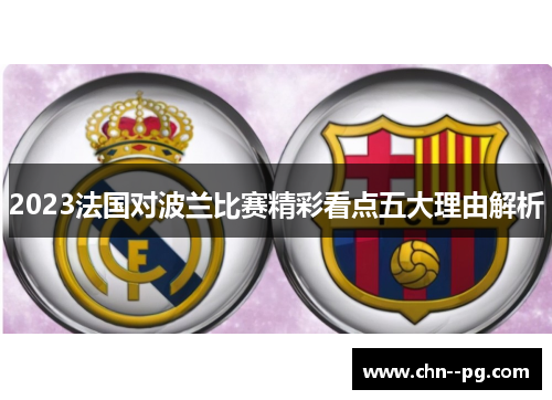 2023法国对波兰比赛精彩看点五大理由解析