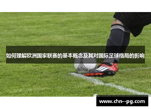 如何理解欧洲国家联赛的基本概念及其对国际足球格局的影响