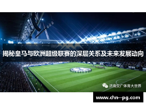 揭秘皇马与欧洲超级联赛的深层关系及未来发展动向