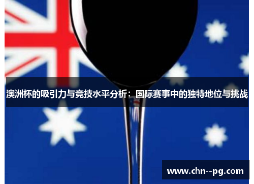 澳洲杯的吸引力与竞技水平分析：国际赛事中的独特地位与挑战