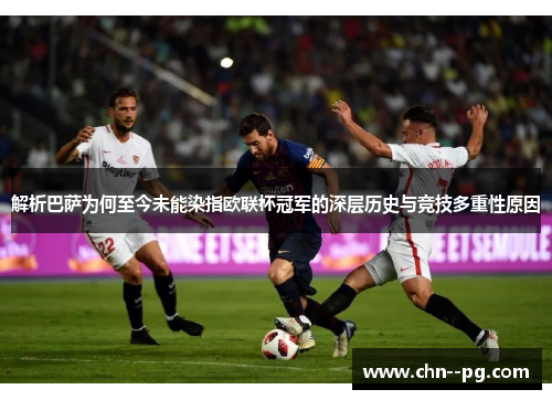 解析巴萨为何至今未能染指欧联杯冠军的深层历史与竞技多重性原因