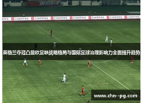 英格兰夺冠凸显欧足联战略格局与国际足球治理影响力全面提升趋势