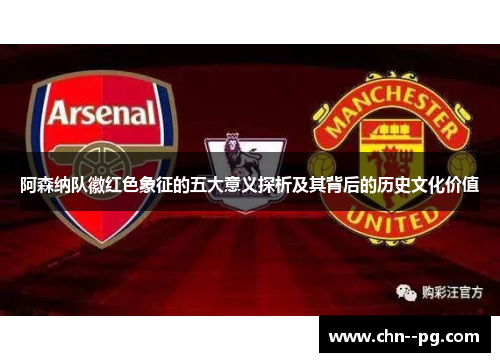 阿森纳队徽红色象征的五大意义探析及其背后的历史文化价值
