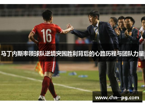 马丁内斯率领球队逆境突围胜利背后的心路历程与团队力量