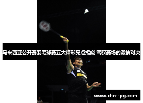 马来西亚公开赛羽毛球赛五大精彩亮点揭晓 驾驭赛场的激情对决