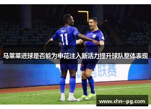 马莱莱进球是否能为申花注入新活力提升球队整体表现