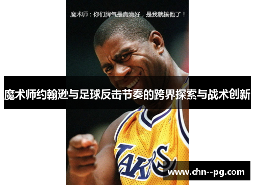 魔术师约翰逊与足球反击节奏的跨界探索与战术创新