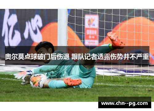 奥尔莫点球破门后伤退 跟队记者透露伤势并不严重