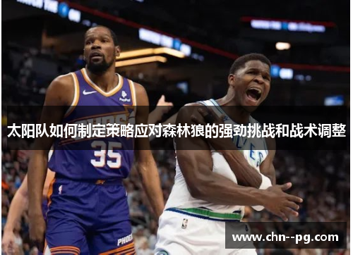 太阳队如何制定策略应对森林狼的强劲挑战和战术调整