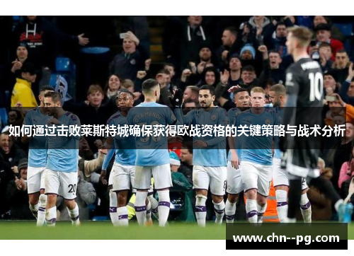 如何通过击败莱斯特城确保获得欧战资格的关键策略与战术分析
