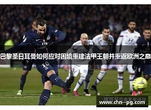 巴黎圣日耳曼如何应对困境重建法甲王朝并重返欧洲之巅