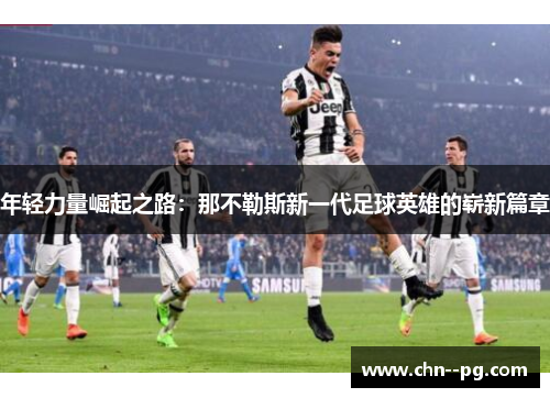 年轻力量崛起之路：那不勒斯新一代足球英雄的崭新篇章