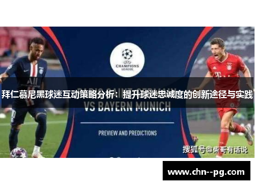 拜仁慕尼黑球迷互动策略分析：提升球迷忠诚度的创新途径与实践